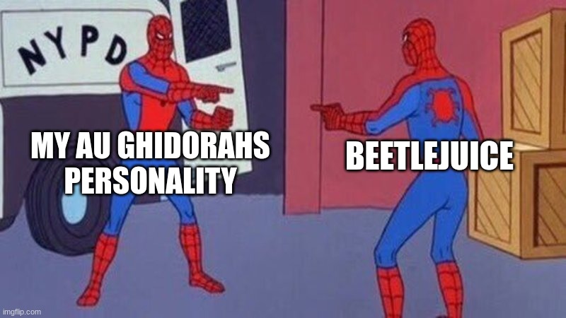 the lines are so blurry you can barely see them | MY AU GHIDORAHS PERSONALITY; BEETLEJUICE | image tagged in spiderman pointing at spiderman | made w/ Imgflip meme maker