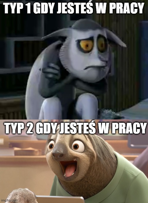 TYP 1 GDY JESTEŚ W PRACY; TYP 2 GDY JESTEŚ W PRACY | image tagged in sad king julien,happy sloth zootopia | made w/ Imgflip meme maker