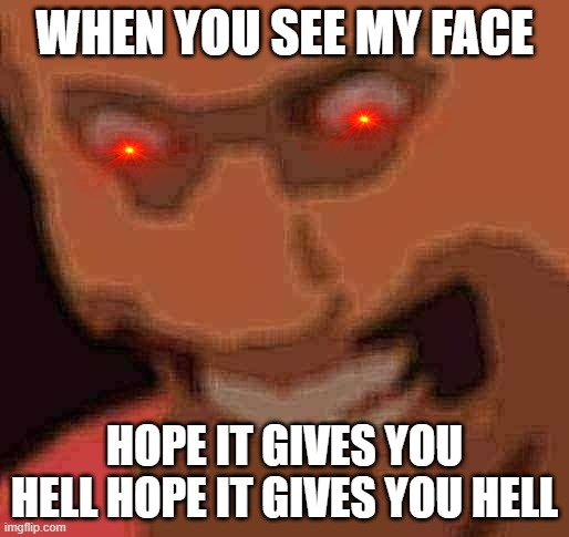 hope it gives you hell | WHEN YOU SEE MY FACE; HOPE IT GIVES YOU HELL HOPE IT GIVES YOU HELL | image tagged in a n g e r,2000s,tf2 scout,memes | made w/ Imgflip meme maker