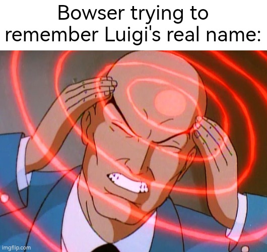 Isn't that obvious, Bowser? His name is Green Stache! | Bowser trying to remember Luigi's real name: | image tagged in professor x,memes,funny,bowser,luigi | made w/ Imgflip meme maker