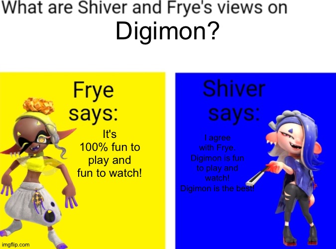 Even Shiver and Frye love Digimon | Digimon? It's 100% fun to play and fun to watch! I agree with Frye. Digimon is fun to play and watch! Digimon is the best! | image tagged in what is shiver and frye's views on x | made w/ Imgflip meme maker