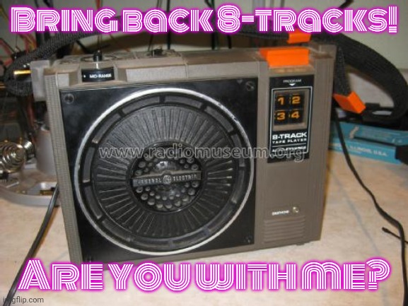 I see vinyl records in stores... | Bring back 8-tracks! Are you with me? | image tagged in nostalgia,right in the childhood,memories,turn up the music | made w/ Imgflip meme maker