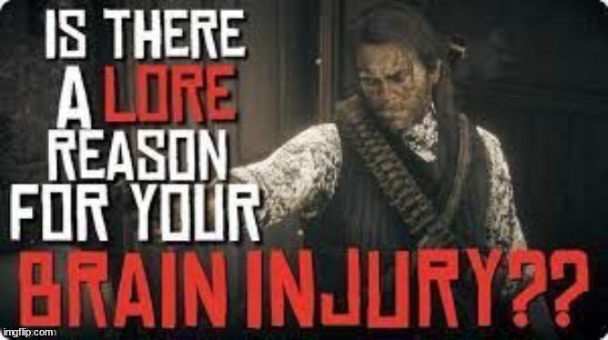 is there a lore reason for your brain injury?? | image tagged in is there a lore reason for your brain injury | made w/ Imgflip meme maker