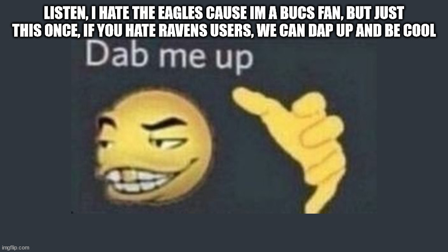 Dap me up | LISTEN, I HATE THE EAGLES CAUSE IM A BUCS FAN, BUT JUST THIS ONCE, IF YOU HATE RAVENS USERS, WE CAN DAP UP AND BE COOL | image tagged in dap me up | made w/ Imgflip meme maker