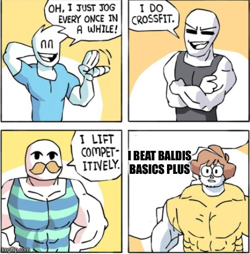 Baldi | I BEAT BALDIS BASICS PLUS | image tagged in increasingly buff | made w/ Imgflip meme maker