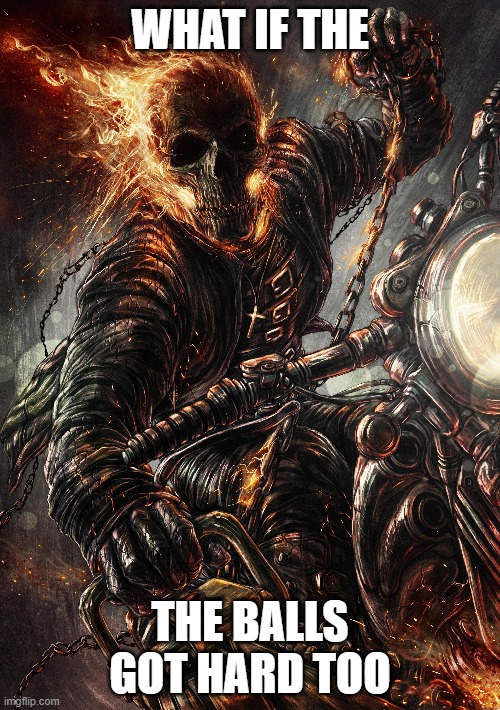 That would be so freaking badass. | WHAT IF THE; THE BALLS GOT HARD TOO | image tagged in edgy skeleton,ghostrider,ironic | made w/ Imgflip meme maker