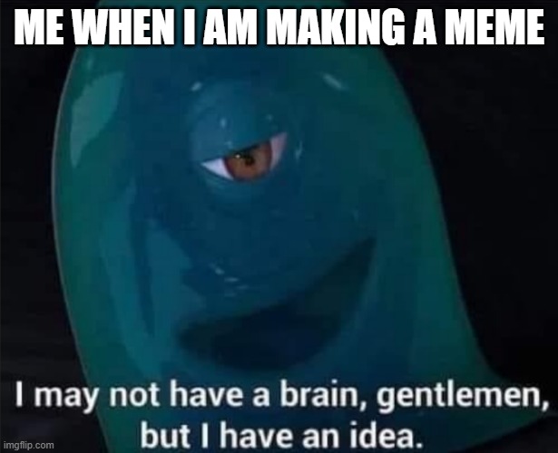 it's a title | ME WHEN I AM MAKING A MEME | image tagged in i may not have a brain | made w/ Imgflip meme maker