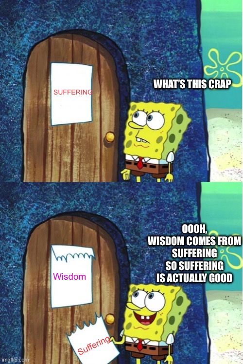 Pain is the touchstone of all spiritual, mental, physical and emotional growth | SUFFERING; WHAT’S THIS CRAP; OOOH, WISDOM COMES FROM SUFFERING SO SUFFERING IS ACTUALLY GOOD; Wisdom; Suffering | image tagged in spongebob door note | made w/ Imgflip meme maker