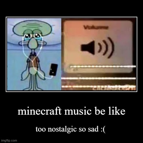 minecraft music | minecraft music be like | too nostalgic so sad :( | image tagged in funny,demotivationals | made w/ Imgflip demotivational maker