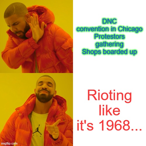 Drake Hotline Bling | DNC convention in Chicago
Protestors gathering
Shops boarded up; Rioting like it's 1968... | image tagged in memes,drake hotline bling | made w/ Imgflip meme maker