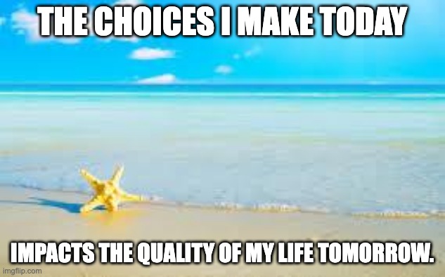 Ocean | THE CHOICES I MAKE TODAY; IMPACTS THE QUALITY OF MY LIFE TOMORROW. | image tagged in ocean | made w/ Imgflip meme maker