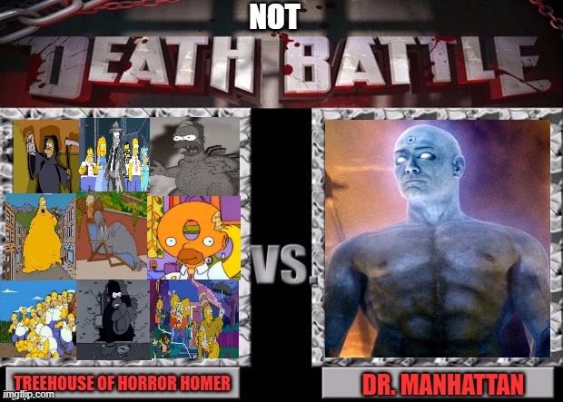 Death Battle Template | NOT; TREEHOUSE OF HORROR HOMER; DR. MANHATTAN | image tagged in not death battle,treehouse of horror,homer,dc,ridiculousness,critical mass | made w/ Imgflip meme maker