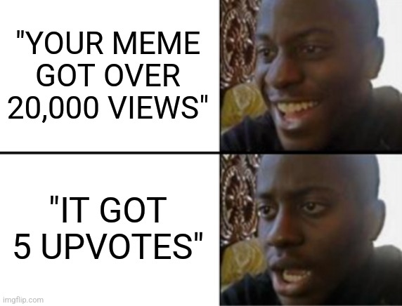 Should've taken the bad news first | "YOUR MEME GOT OVER 20,000 VIEWS"; "IT GOT 5 UPVOTES" | image tagged in oh yeah oh no | made w/ Imgflip meme maker