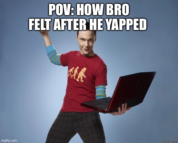 sheldon cooper laptop | POV: HOW BRO FELT AFTER HE YAPPED | image tagged in sheldon cooper laptop | made w/ Imgflip meme maker