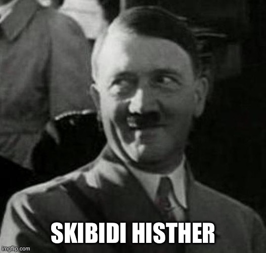 Hitler laugh  | SKIBIDI HISTHER | image tagged in hitler laugh | made w/ Imgflip meme maker