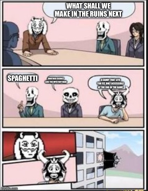 Toriel and asfore fr | WHAT SHALL WE MAKE IN THE RUINS NEXT; SPAGHETTI; ANOTHER SECRET LIKE THE MYSTERY MAN; A CANDY THAT LETS YOU FLY, ONLY ACCESSIBLE AT THE END OF THE GAME | image tagged in boardroom meeting suggestion undertale version | made w/ Imgflip meme maker