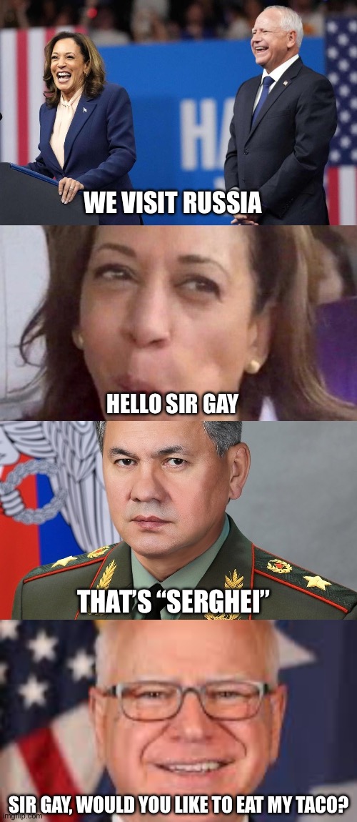 Dems in Russia | WE VISIT RUSSIA; HELLO SIR GAY; THAT’S “SERGHEI”; SIR GAY, WOULD YOU LIKE TO EAT MY TACO? | image tagged in harris-walz laughing,kamala harris,sergei shoigu,tim walz,memes | made w/ Imgflip meme maker