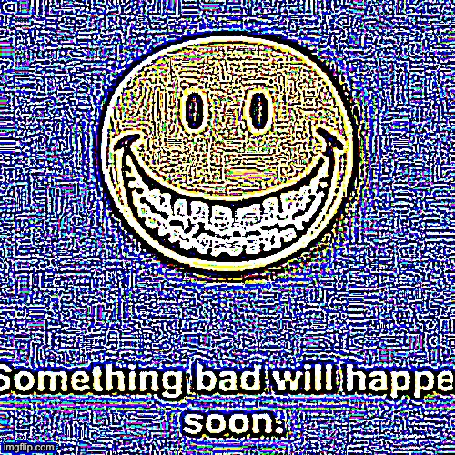 Something Bad Will Happen Soon Sharpen | image tagged in something bad will happen soon sharpen | made w/ Imgflip meme maker