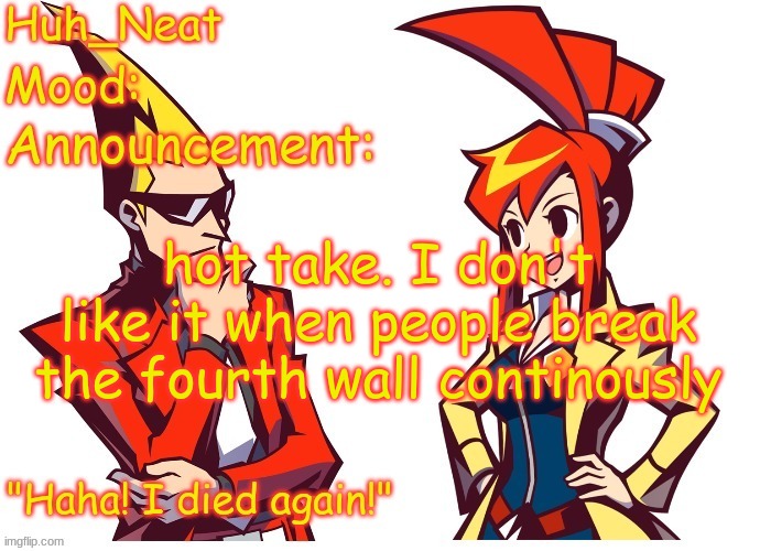 Huh_neat Ghost Trick temp (Thanks Knockout offical) | hot take. I don't like it when people break the fourth wall continously | image tagged in huh_neat ghost trick temp thanks knockout offical | made w/ Imgflip meme maker