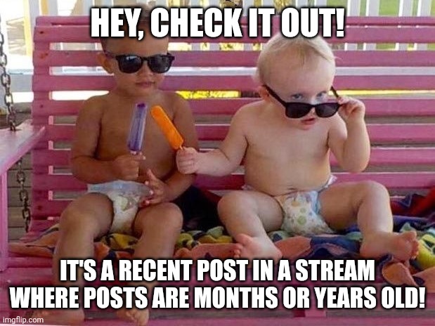 Check It Out | HEY, CHECK IT OUT! IT'S A RECENT POST IN A STREAM WHERE POSTS ARE MONTHS OR YEARS OLD! | image tagged in check it out | made w/ Imgflip meme maker