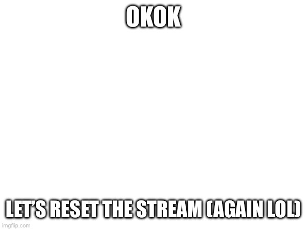 Yea | OKOK; LET’S RESET THE STREAM (AGAIN LOL) | made w/ Imgflip meme maker