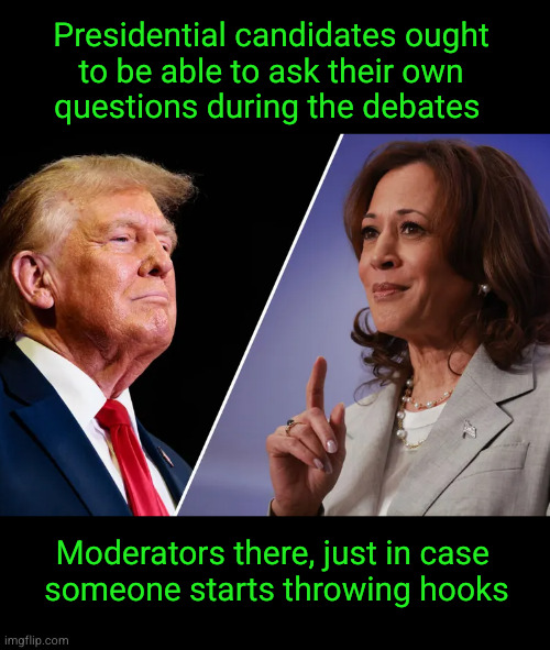 Presidential candidates ought to be able to ask their own questions during the debates | Presidential candidates ought
to be able to ask their own
questions during the debates; Moderators there, just in case 
someone starts throwing hooks | image tagged in harris-v-trump | made w/ Imgflip meme maker