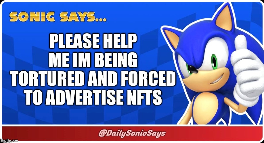 Sonic Says #6 | PLEASE HELP ME IM BEING TORTURED AND FORCED TO ADVERTISE NFTS | image tagged in sonic says | made w/ Imgflip meme maker