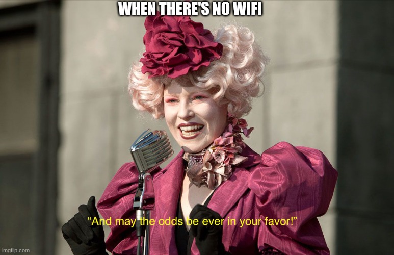 Me on a daily basis | WHEN THERE'S NO WIFI | image tagged in may the odds be ever in your favor,the hunger games,effie trinket,no wifi,teens | made w/ Imgflip meme maker