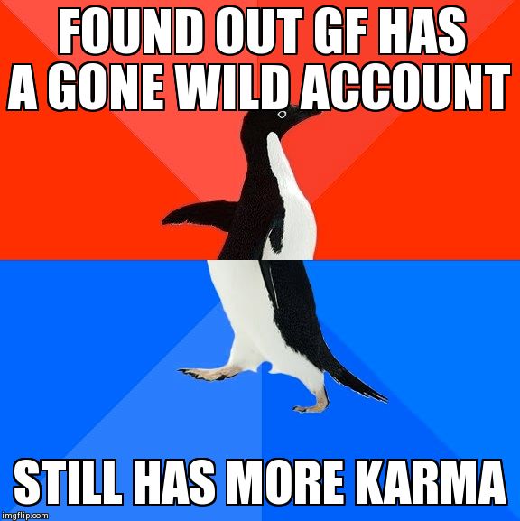 Socially Awesome Awkward Penguin Meme | FOUND OUT GF HAS A GONE WILD ACCOUNT STILL HAS MORE KARMA | image tagged in memes,socially awesome awkward penguin,AdviceAnimals | made w/ Imgflip meme maker