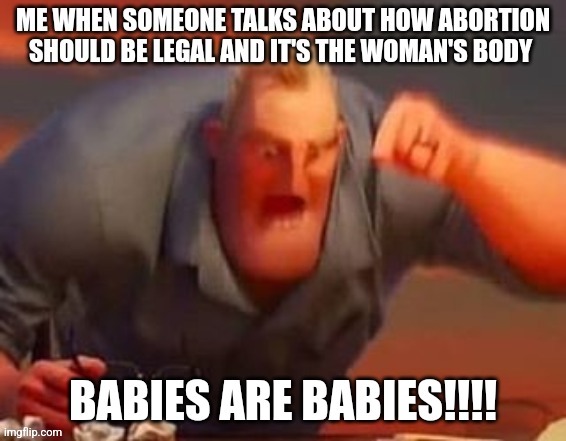 Babies are babies. | image tagged in mr incredible mad,abortion is murder,babies | made w/ Imgflip meme maker