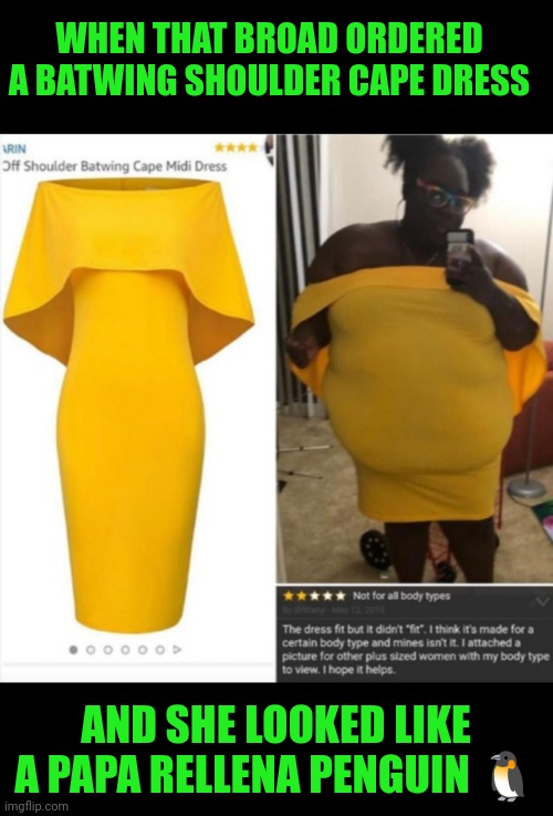 Funny | WHEN THAT BROAD ORDERED A BATWING SHOULDER CAPE DRESS; AND SHE LOOKED LIKE A PAPA RELLENA PENGUIN 🐧 | image tagged in funny,dress,penguin,fashion,online shopping,looks | made w/ Imgflip meme maker