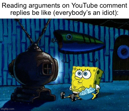 “One plus one equals three!” “No, it equals four!” | Reading arguments on YouTube comment replies be like (everybody’s an idiot): | image tagged in memes,funny,funny memes,relatable,relatable memes,spongebob | made w/ Imgflip meme maker