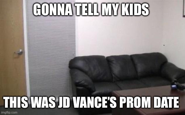 Casting couch | GONNA TELL MY KIDS; THIS WAS JD VANCE’S PROM DATE | image tagged in casting couch | made w/ Imgflip meme maker