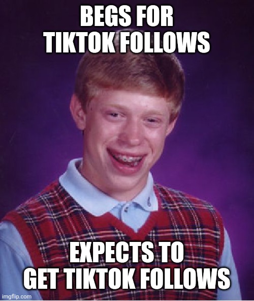 Bad Luck Brian Meme | BEGS FOR TIKTOK FOLLOWS EXPECTS TO GET TIKTOK FOLLOWS | image tagged in memes,bad luck brian | made w/ Imgflip meme maker