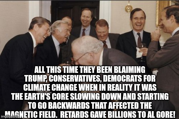 Laughing Men In Suits Meme | ALL THIS TIME THEY BEEN BLAIMING TRUMP, CONSERVATIVES, DEMOCRATS FOR CLIMATE CHANGE WHEN IN REALITY IT WAS THE EARTH'S CORE SLOWING DOWN AND | image tagged in memes,laughing men in suits | made w/ Imgflip meme maker