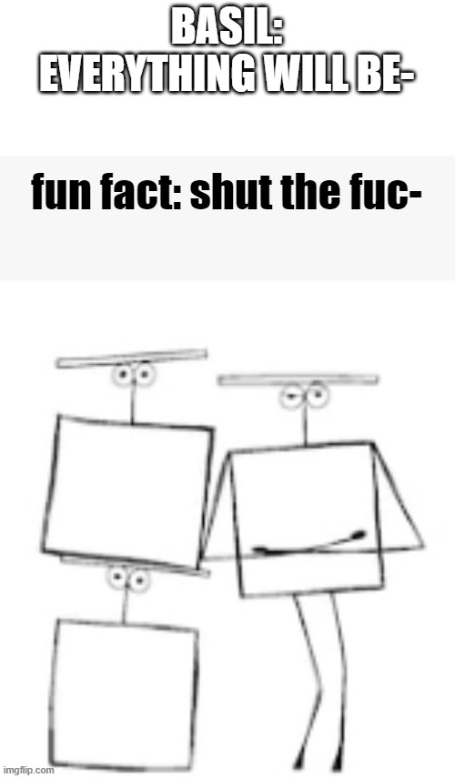 fun fact: shut up squares | BASIL: EVERYTHING WILL BE- | image tagged in fun fact shut up squares,omori,like i get it | made w/ Imgflip meme maker