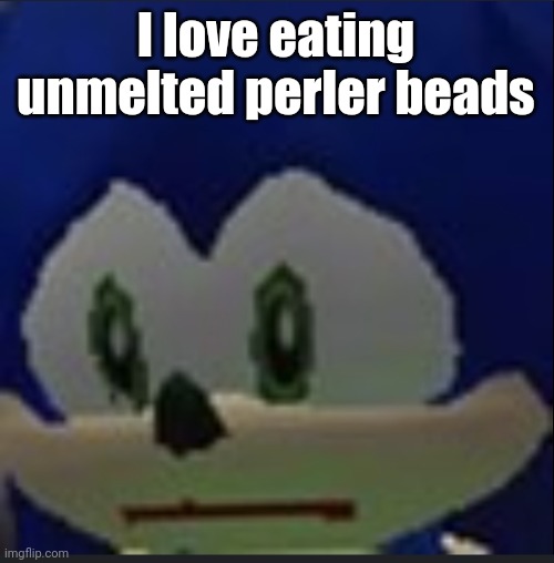 :( | I love eating unmelted perler beads | made w/ Imgflip meme maker