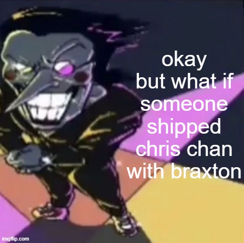 funniest shit ever | okay but what if someone shipped chris chan with braxton | image tagged in gwehehehehe | made w/ Imgflip meme maker