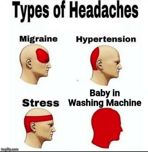 Types of Headaches meme | Baby in Washing Machine | image tagged in types of headaches meme | made w/ Imgflip meme maker