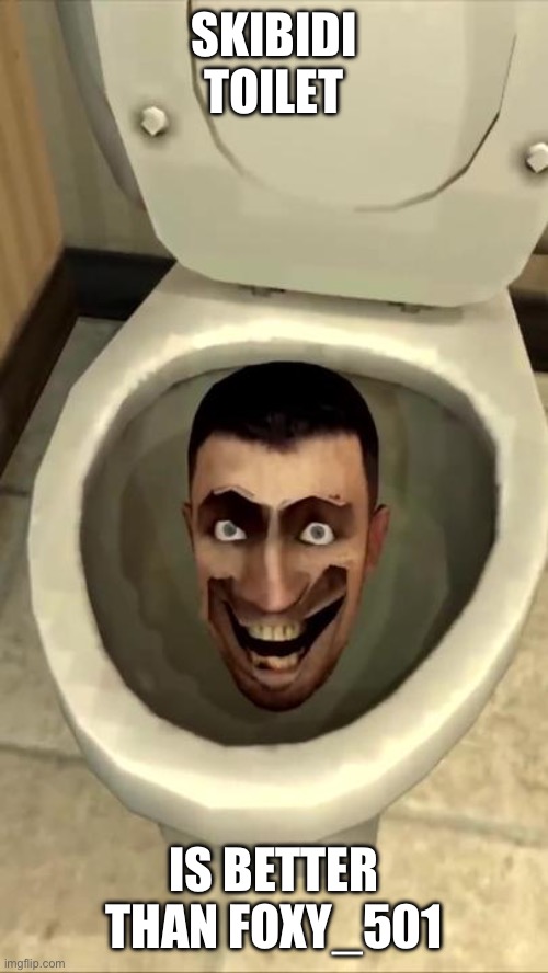 Skibidi toilet | SKIBIDI TOILET; IS BETTER THAN FOXY_501 | image tagged in skibidi toilet | made w/ Imgflip meme maker