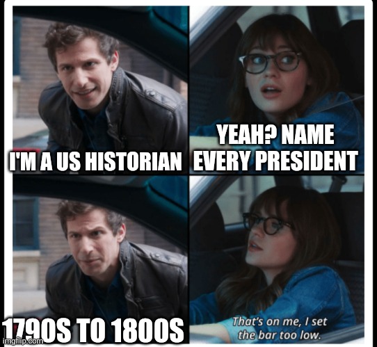 How about the US president? | I'M A US HISTORIAN; YEAH? NAME EVERY PRESIDENT; 1790S TO 1800S | image tagged in brooklyn 99 set the bar too low,memes,funny | made w/ Imgflip meme maker