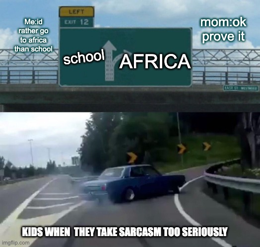 kids | mom:ok prove it; Me:id rather go to africa than school; school; AFRICA; KIDS WHEN  THEY TAKE SARCASM TOO SERIOUSLY | image tagged in memes,left exit 12 off ramp | made w/ Imgflip meme maker