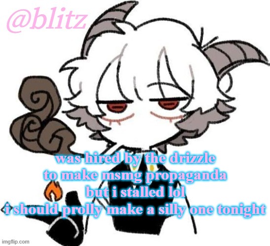 drizzy should change his name to "The Drizzle" or smth its funny n sounds like a rapper name idk | was hired by the drizzle to make msmg propaganda but i stalled lol
i should prolly make a silly one tonight | image tagged in blitzposition temp | made w/ Imgflip meme maker