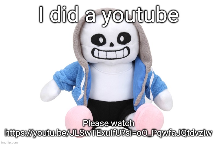 https://youtu.be/JLSwTExuIfU?si=oO_PqwfaJQtdvzIw watch it n | I did a youtube; Please watch
https://youtu.be/JLSwTExuIfU?si=oO_PqwfaJQtdvzIw | image tagged in sans undertale | made w/ Imgflip meme maker