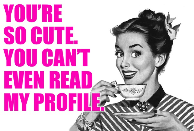 1950s Housewife | YOU’RE SO CUTE. YOU CAN’T EVEN READ MY PROFILE. | image tagged in 1950s housewife | made w/ Imgflip meme maker