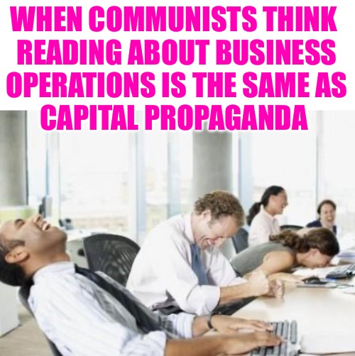 Ignorant Communists LOL | WHEN COMMUNISTS THINK 
READING ABOUT BUSINESS
OPERATIONS IS THE SAME AS
CAPITAL PROPAGANDA | image tagged in business people laughing,communism,capitalism,business,memes,ignorance | made w/ Imgflip meme maker