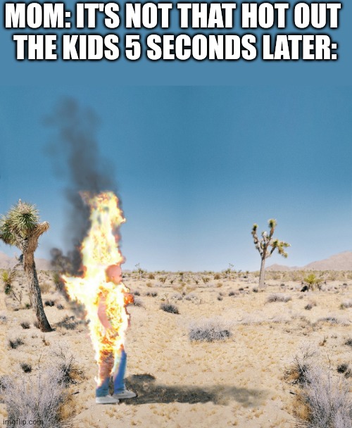 Fr | MOM: IT'S NOT THAT HOT OUT 
THE KIDS 5 SECONDS LATER: | made w/ Imgflip meme maker