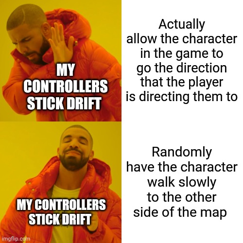 Drake Hotline Bling Meme | Actually allow the character in the game to go the direction that the player is directing them to; MY CONTROLLERS STICK DRIFT; Randomly have the character walk slowly to the other side of the map; MY CONTROLLERS STICK DRIFT | image tagged in memes,drake hotline bling | made w/ Imgflip meme maker