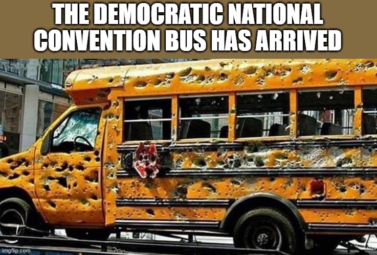 LOL!! | THE DEMOCRATIC NATIONAL CONVENTION BUS HAS ARRIVED | image tagged in chicago school bus,democratic convention,democrats | made w/ Imgflip meme maker