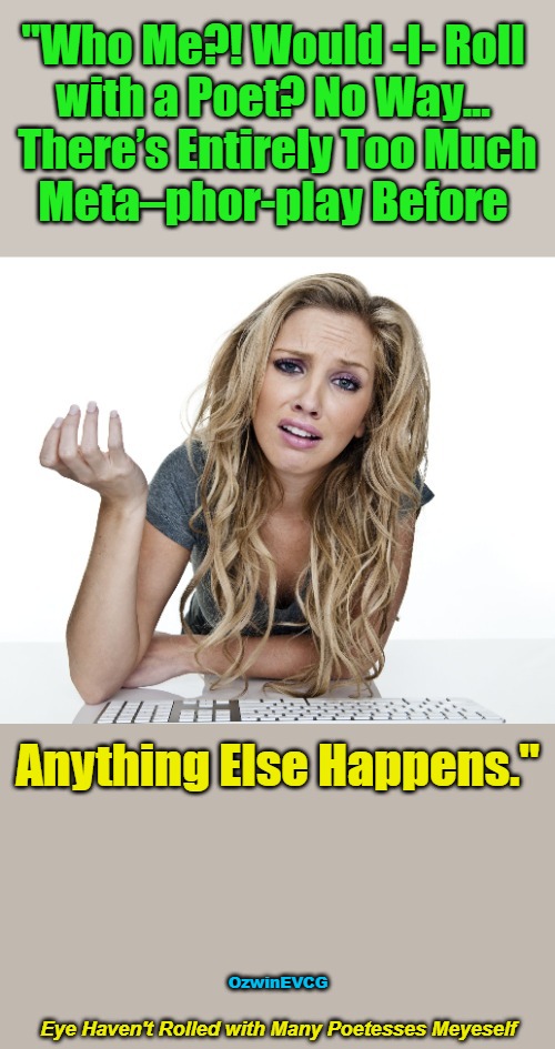 Eye...Rolled.....Poetesses...Meyeself | "Who Me?! Would -I- Roll 

with a Poet? No Way... 

 There’s Entirely Too Much 

Meta–phor-play Before; Anything Else Happens."; OzwinEVCG; Eye Haven't Rolled with Many Poetesses Meyeself | image tagged in men,women,poet,poetess,dating,awkward | made w/ Imgflip meme maker